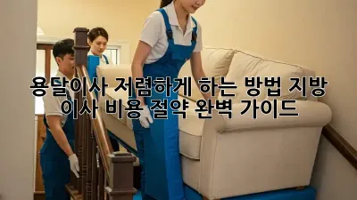 용달이사 저렴하게 하는 방법, 지방 이사 비용 절약 완벽 가이드!