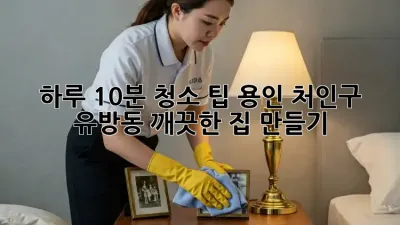 하루 10분 청소 팁: 용인 처인구 유방동 깨끗한 집 만들기