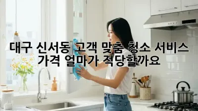 대구 신서동 고객 맞춤 청소 서비스 가격, 얼마가 적당할까요?